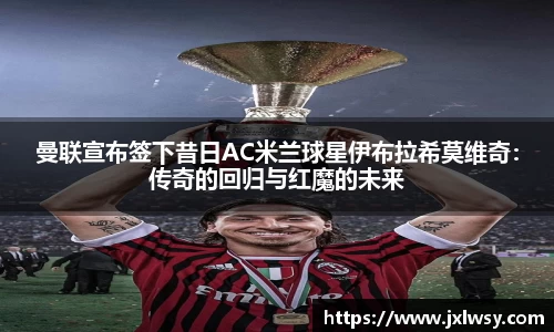 曼联宣布签下昔日AC米兰球星伊布拉希莫维奇：传奇的回归与红魔的未来