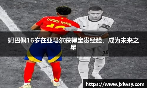 姆巴佩16岁在亚马尔获得宝贵经验，成为未来之星