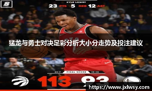 猛龙与勇士对决足彩分析大小分走势及投注建议