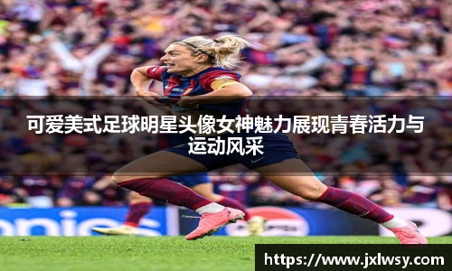 可爱美式足球明星头像女神魅力展现青春活力与运动风采