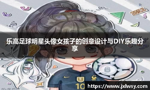 乐高足球明星头像女孩子的创意设计与DIY乐趣分享