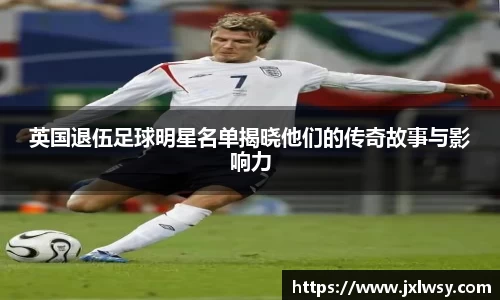 英国退伍足球明星名单揭晓他们的传奇故事与影响力