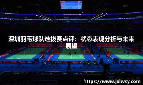深圳羽毛球队选拔赛点评：状态表现分析与未来展望
